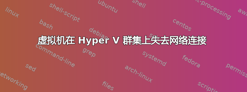 虚拟机在 Hyper V 群集上失去网络连接