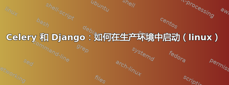 Celery 和 Django：如何在生产环境中启动（linux）