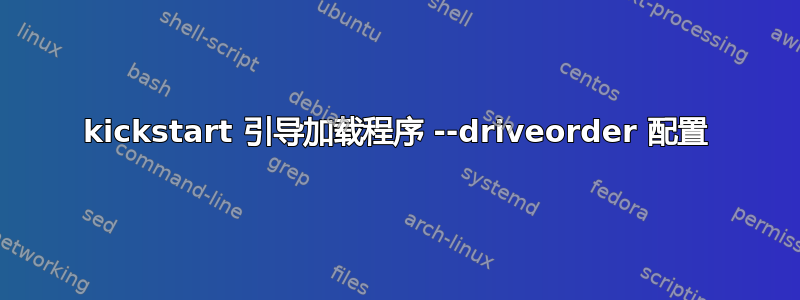 kickstart 引导加载程序 --driveorder 配置