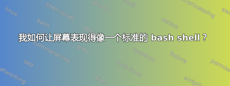 我如何让屏幕表现得像一个标准的 bash shell？