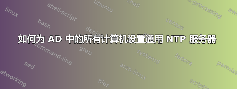 如何为 AD 中的所有计算机设置通用 NTP 服务器