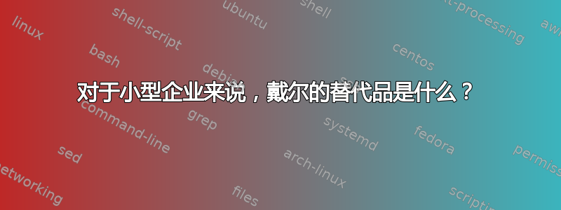 对于小型企业来说，戴尔的替代品是什么？