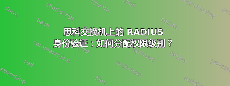 思科交换机上的 RADIUS 身份验证：如何分配权限级别？