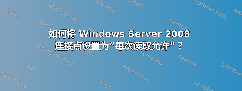 如何将 Windows Server 2008 连接点设置为“每次读取允许”？