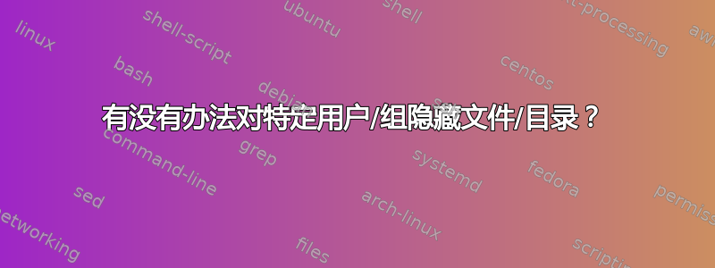 有没有办法对特定用户/组隐藏文件/目录？