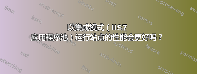 以集成模式（IIS7 应用程序池）运行站点的性能会更好吗？