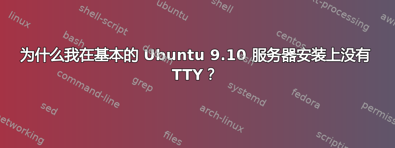 为什么我在基本的 Ubuntu 9.10 服务器安装上没有 TTY？