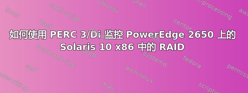 如何使用 PERC 3/Di 监控 PowerEdge 2650 上的 Solaris 10 x86 中的 RAID