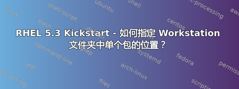 RHEL 5.3 Kickstart - 如何指定 Workstation 文件夹中单个包的位置？