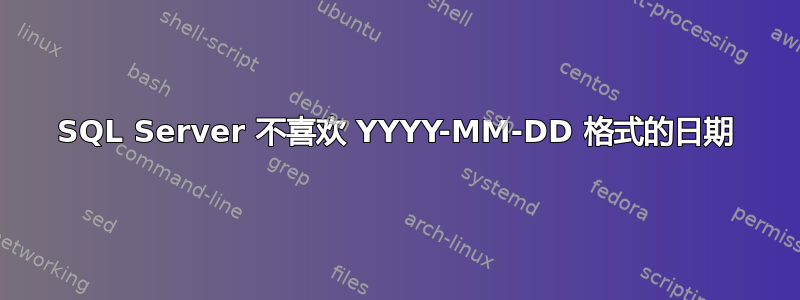 SQL Server 不喜欢 YYYY-MM-DD 格式的日期