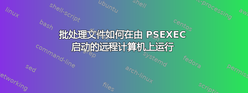 批处理文件如何在由 PSEXEC 启动的远程计算机上运行