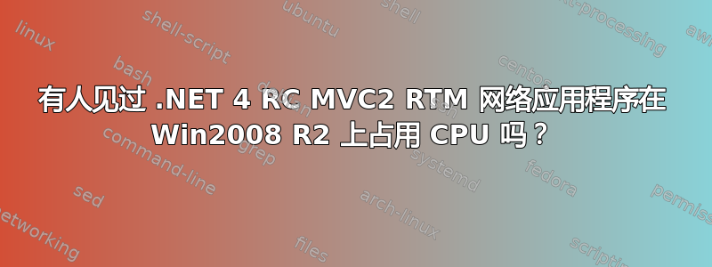 有人见过 .NET 4 RC MVC2 RTM 网络应用程序在 Win2008 R2 上占用 CPU 吗？