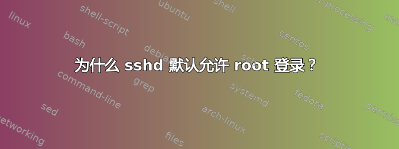 为什么 sshd 默认允许 root 登录？