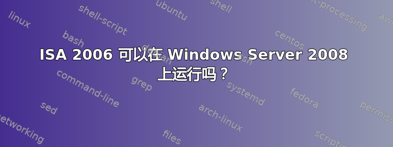 ISA 2006 可以在 Windows Server 2008 上运行吗？