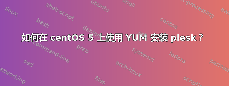 如何在 centOS 5 上使用 YUM 安装 plesk？