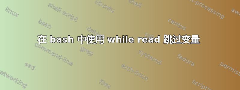 在 bash 中使用 while read 跳过变量