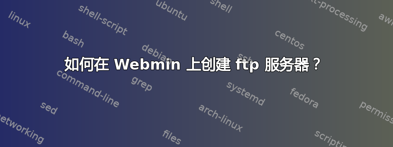 如何在 Webmin 上创建 ftp 服务器？