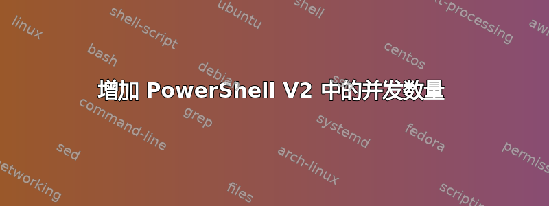 增加 PowerShell V2 中的并发数量