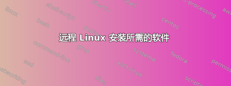 远程 Linux 安装所需的软件