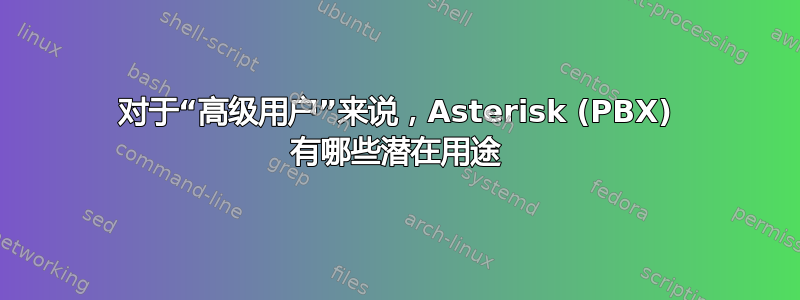 对于“高级用户”来说，Asterisk (PBX) 有哪些潜在用途