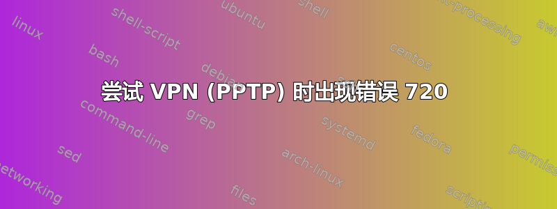 尝试 VPN (PPTP) 时出现错误 720