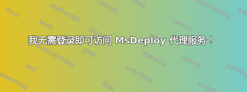 我无需登录即可访问 MsDeploy 代理服务！