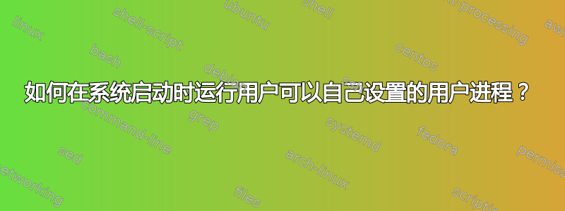 如何在系统启动时运行用户可以自己设置的用户进程？