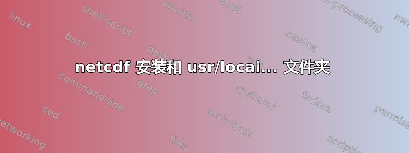 netcdf 安装和 usr/local... 文件夹