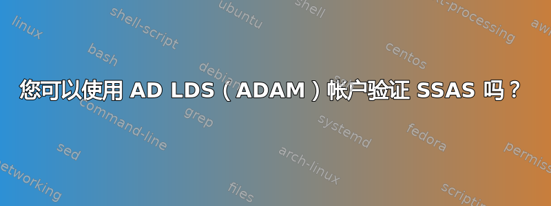 您可以使用 AD LDS（ADAM）帐户验证 SSAS 吗？