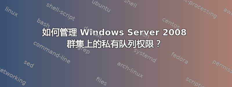 如何管理 Windows Server 2008 群集上的私有队列权限？