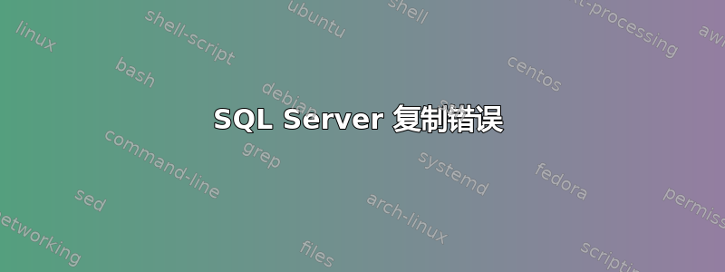 SQL Server 复制错误