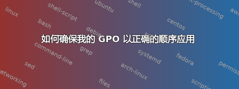 如何确保我的 GPO 以正确的顺序应用