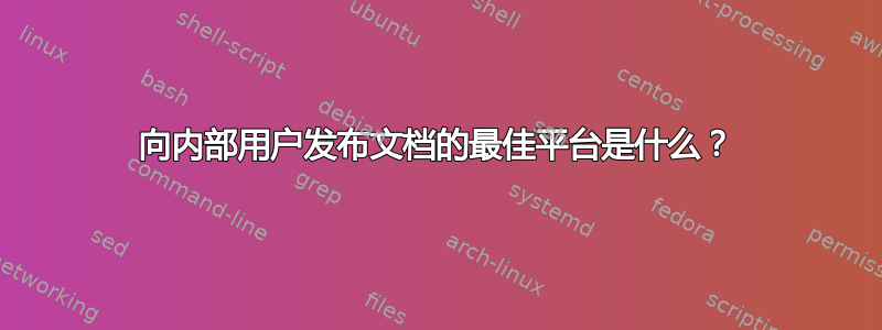 向内部用户发布文档的最佳平台是什么？