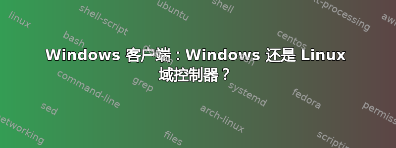 Windows 客户端：Windows 还是 Linux 域控制器？