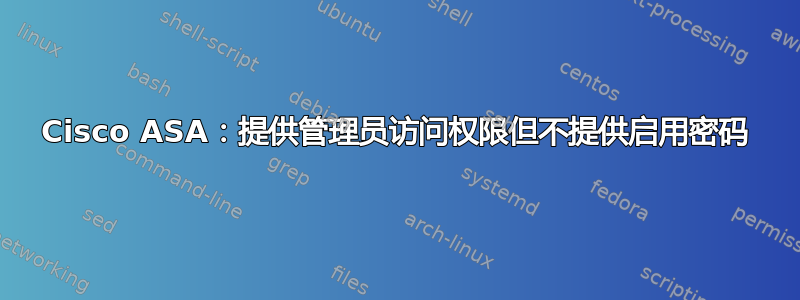 Cisco ASA：提供管理员访问权限但不提供启用密码