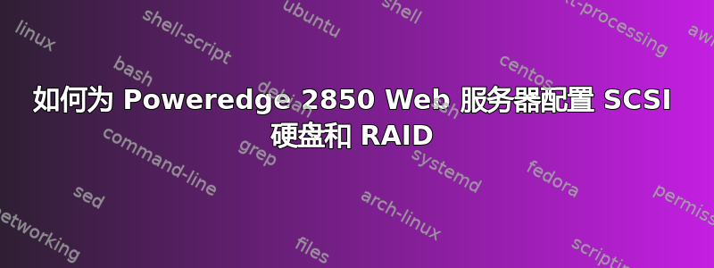 如何为 Poweredge 2850 Web 服务器配置 SCSI 硬盘和 RAID