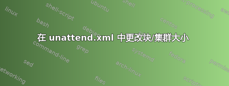 在 unattend.xml 中更改块/集群大小