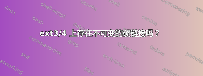 ext3/4 上存在不可变的硬链接吗？