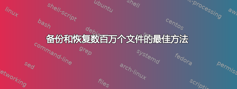 备份和恢复数百万个文件的最佳方法