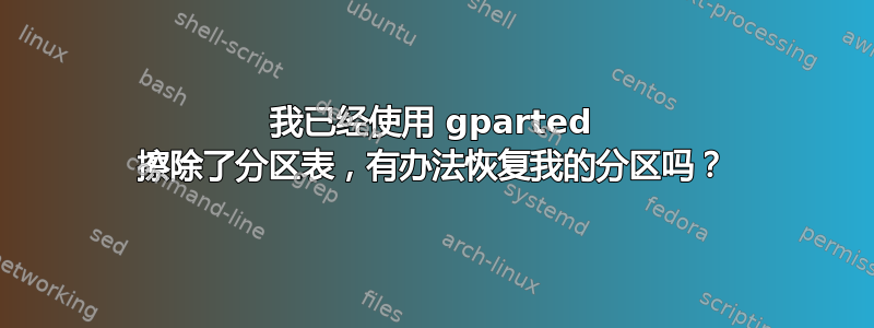 我已经使用 gparted 擦除了分区表，有办法恢复我的分区吗？