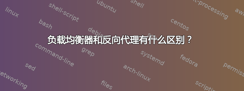 负载均衡器和反向代理有什么区别？