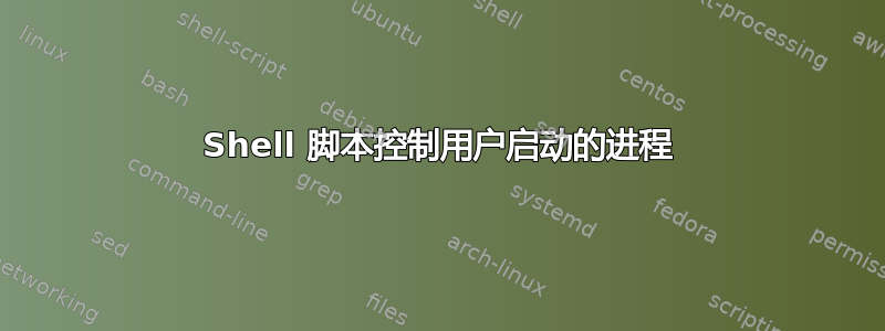 Shell 脚本控制用户启动的进程