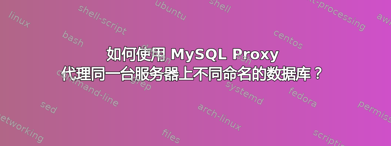 如何使用 MySQL Proxy 代理同一台服务器上不同命名的数据库？