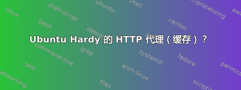 Ubuntu Hardy 的 HTTP 代理（缓存）？