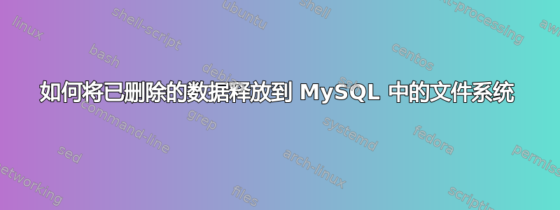 如何将已删除的数据释放到 MySQL 中的文件系统