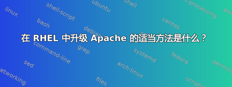 在 RHEL 中升级 Apache 的适当方法是什么？