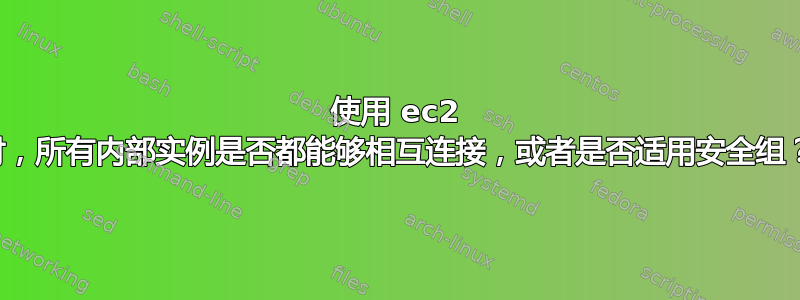 使用 ec2 时，所有内部实例是否都能够相互连接，或者是否适用安全组？