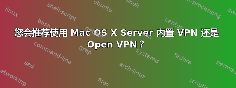 您会推荐使用 Mac OS X Server 内置 VPN 还是 Open VPN？