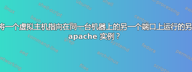 如何将一个虚拟主机指向在同一台机器上的另一个端口上运行的另一个 apache 实例？