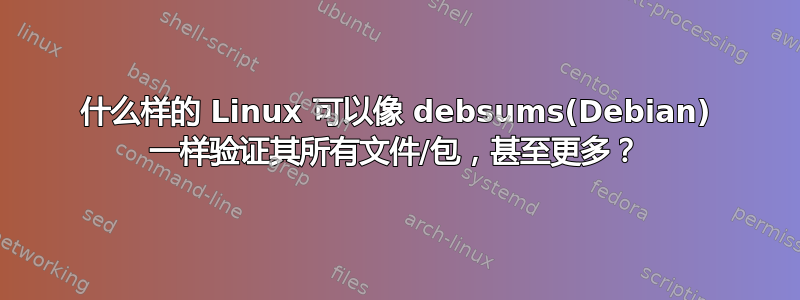 什么样的 Linux 可以像 debsums(Debian) 一样验证其所有文件/包，甚至更多？